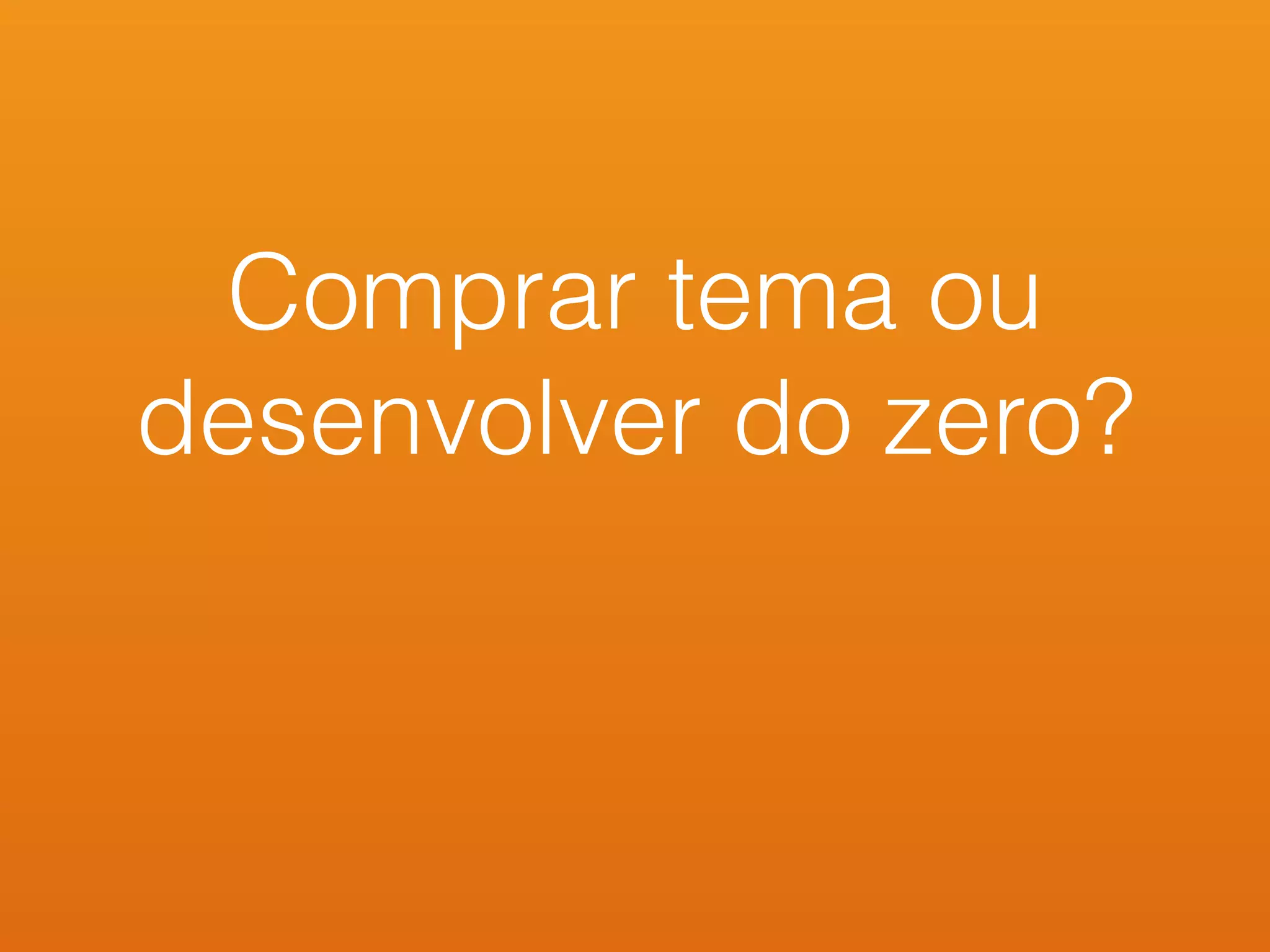 Comprar tema ou
desenvolver do zero?
 