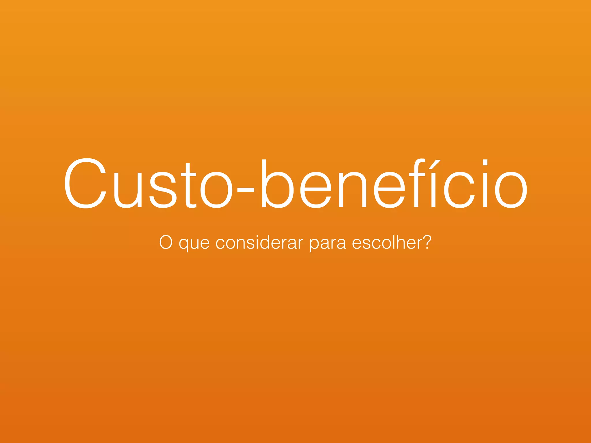 Custo-benefício
O que considerar para escolher?
 