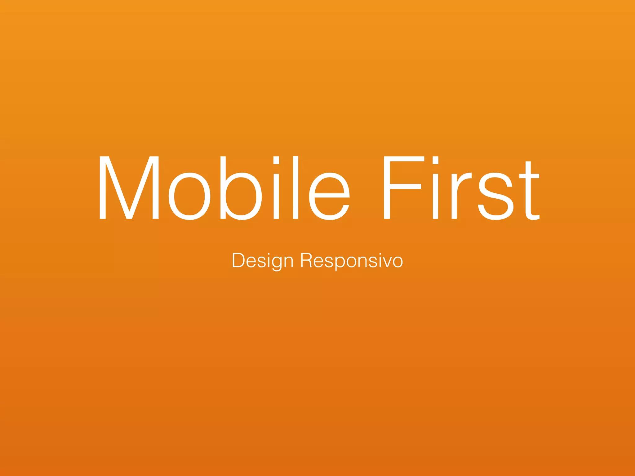Mobile First
Design Responsivo
 