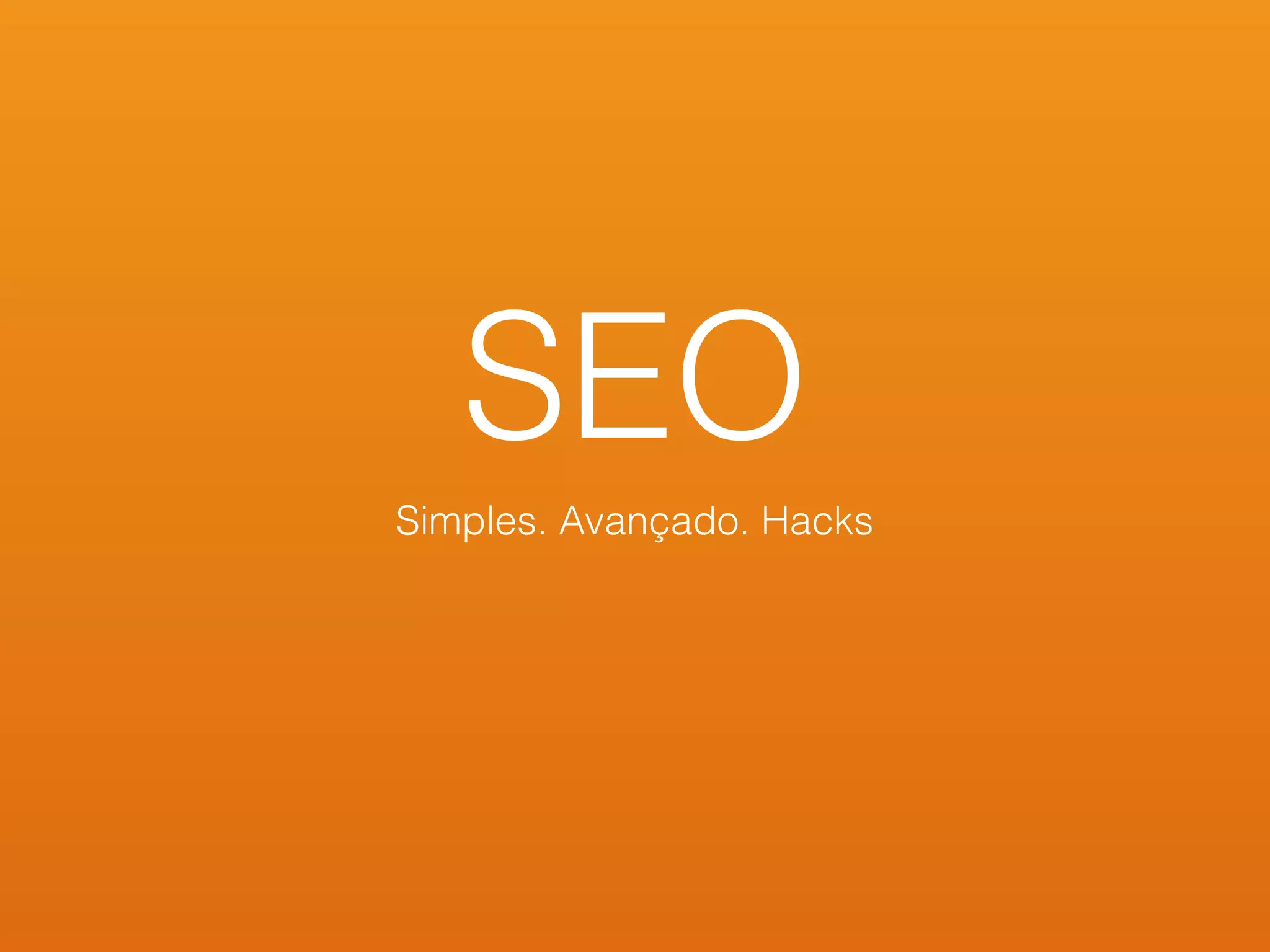 SEO
Simples. Avançado. Hacks
 