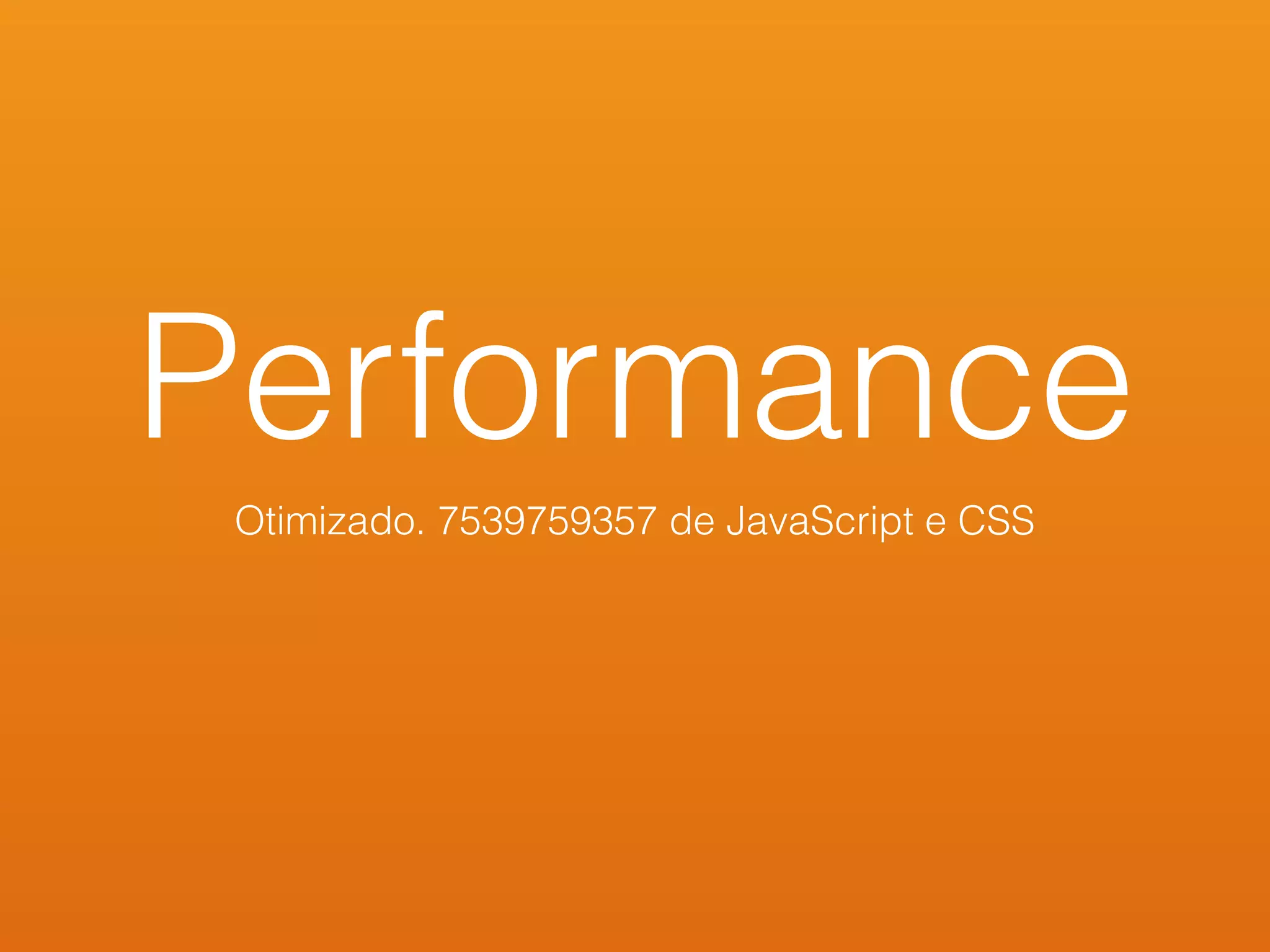 Performance
Otimizado. 7539759357 de JavaScript e CSS
 