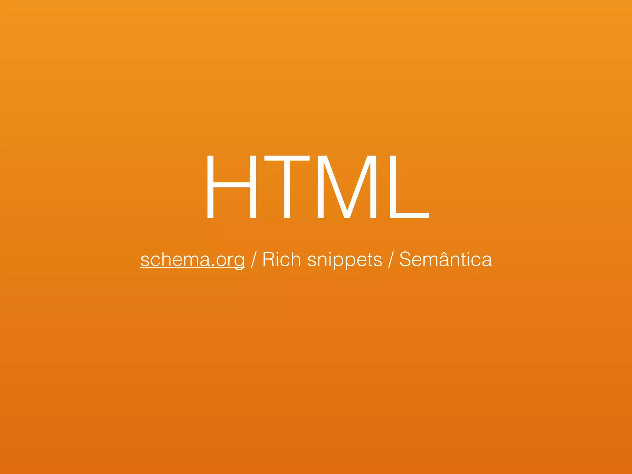 HTML
schema.org / Rich snippets / Semântica
 