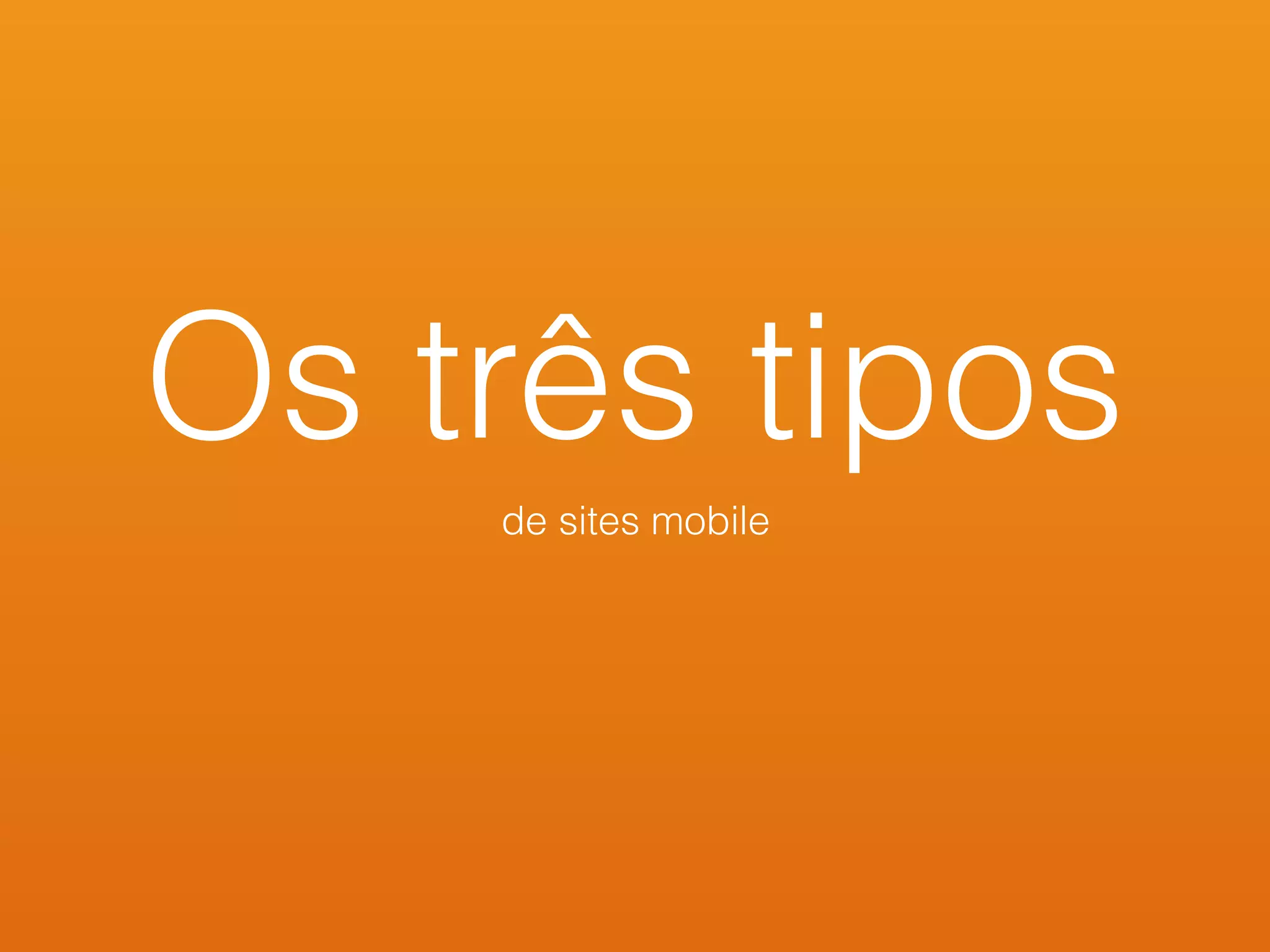 Os três tipos
de sites mobile
 