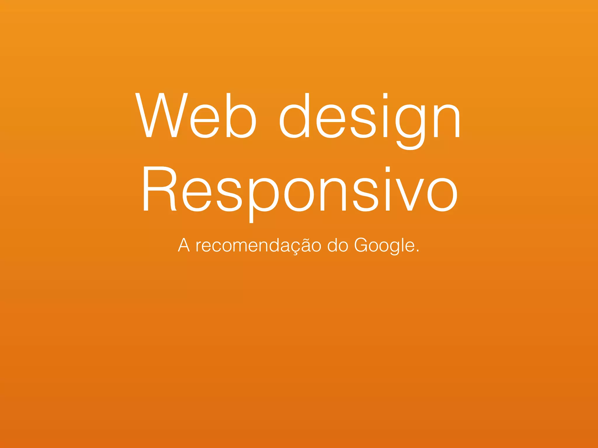 Web design
Responsivo
A recomendação do Google.
 