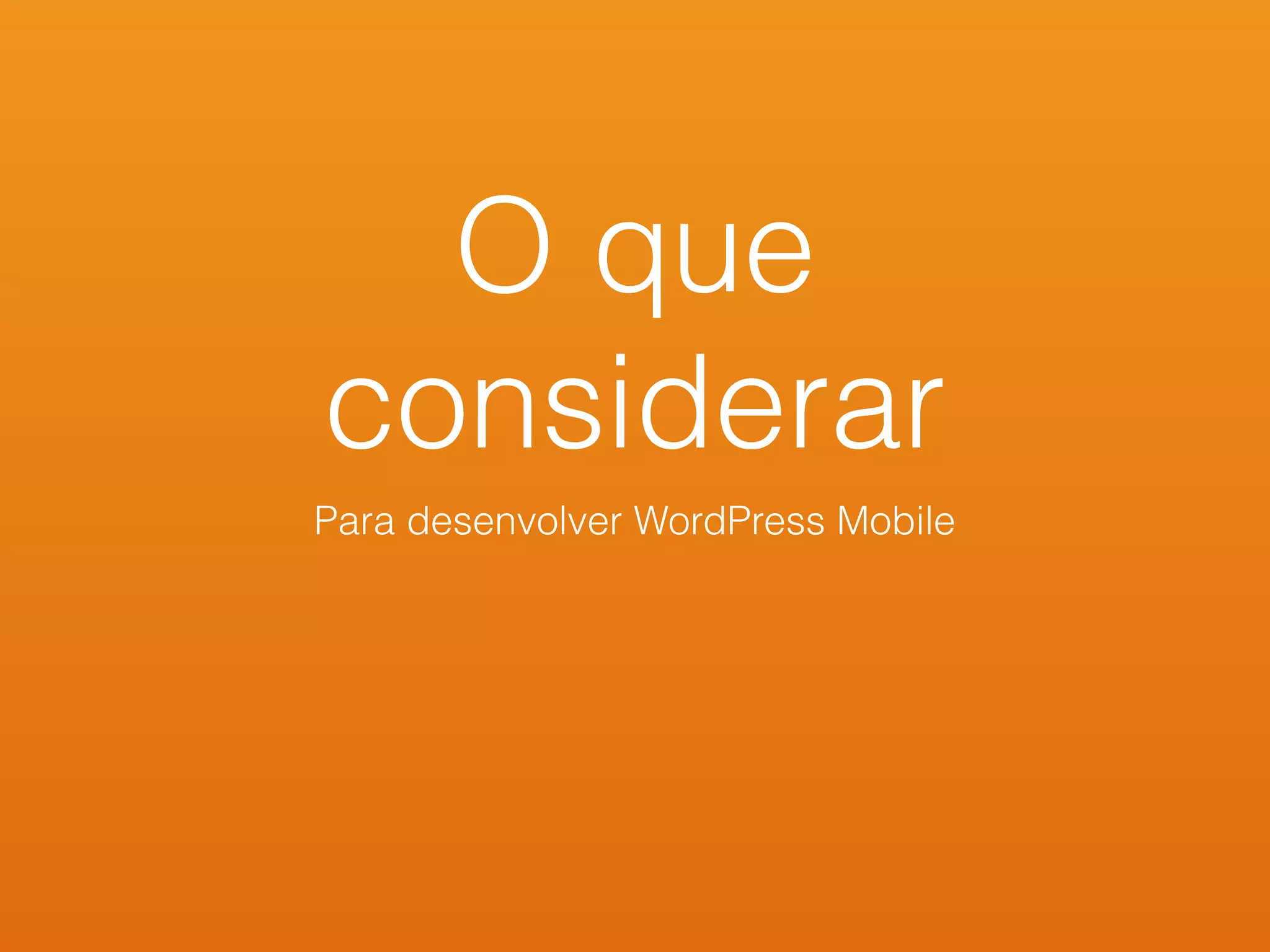 O que
considerar
Para desenvolver WordPress Mobile
 
