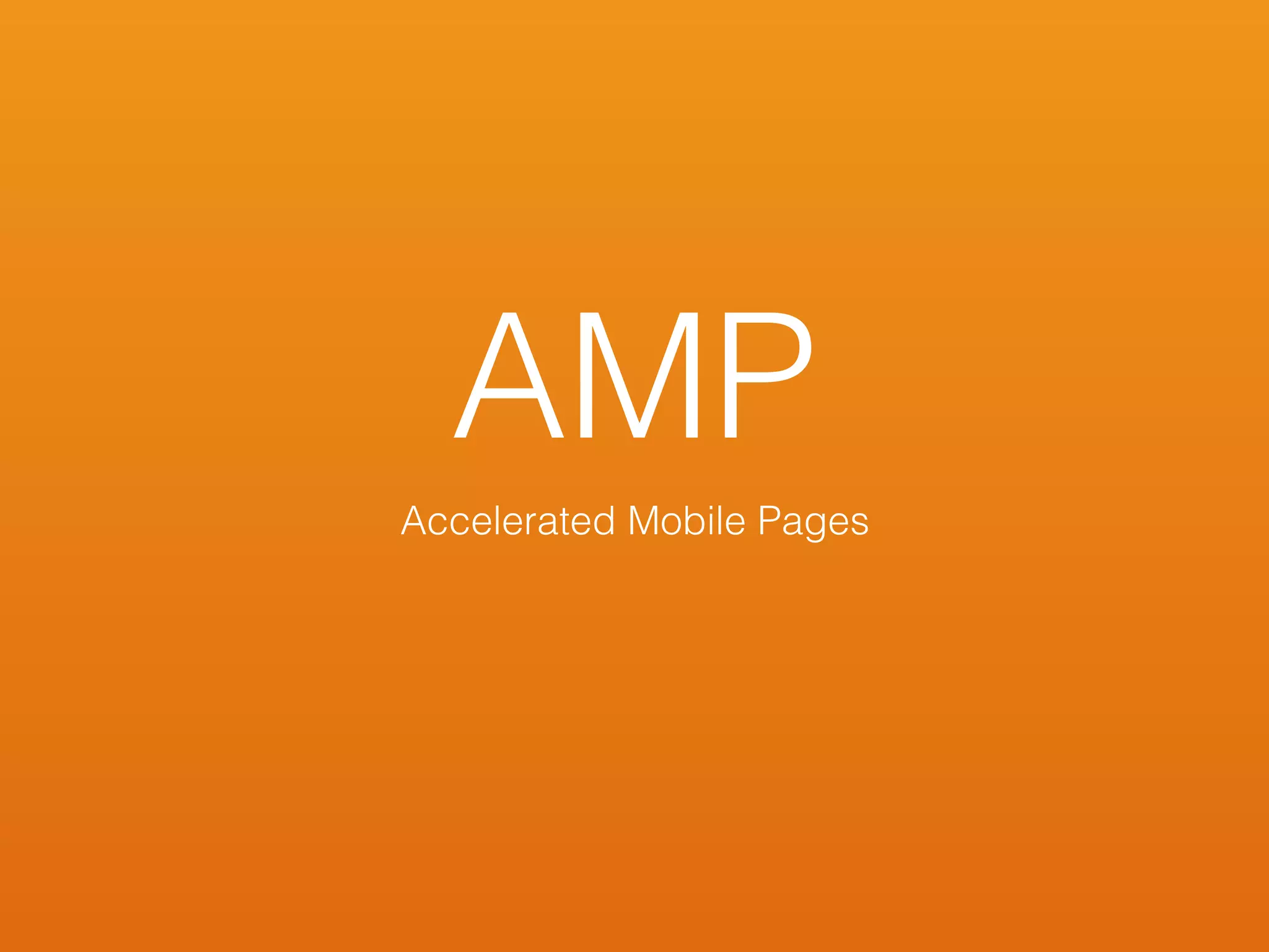 AMP
Accelerated Mobile Pages
 