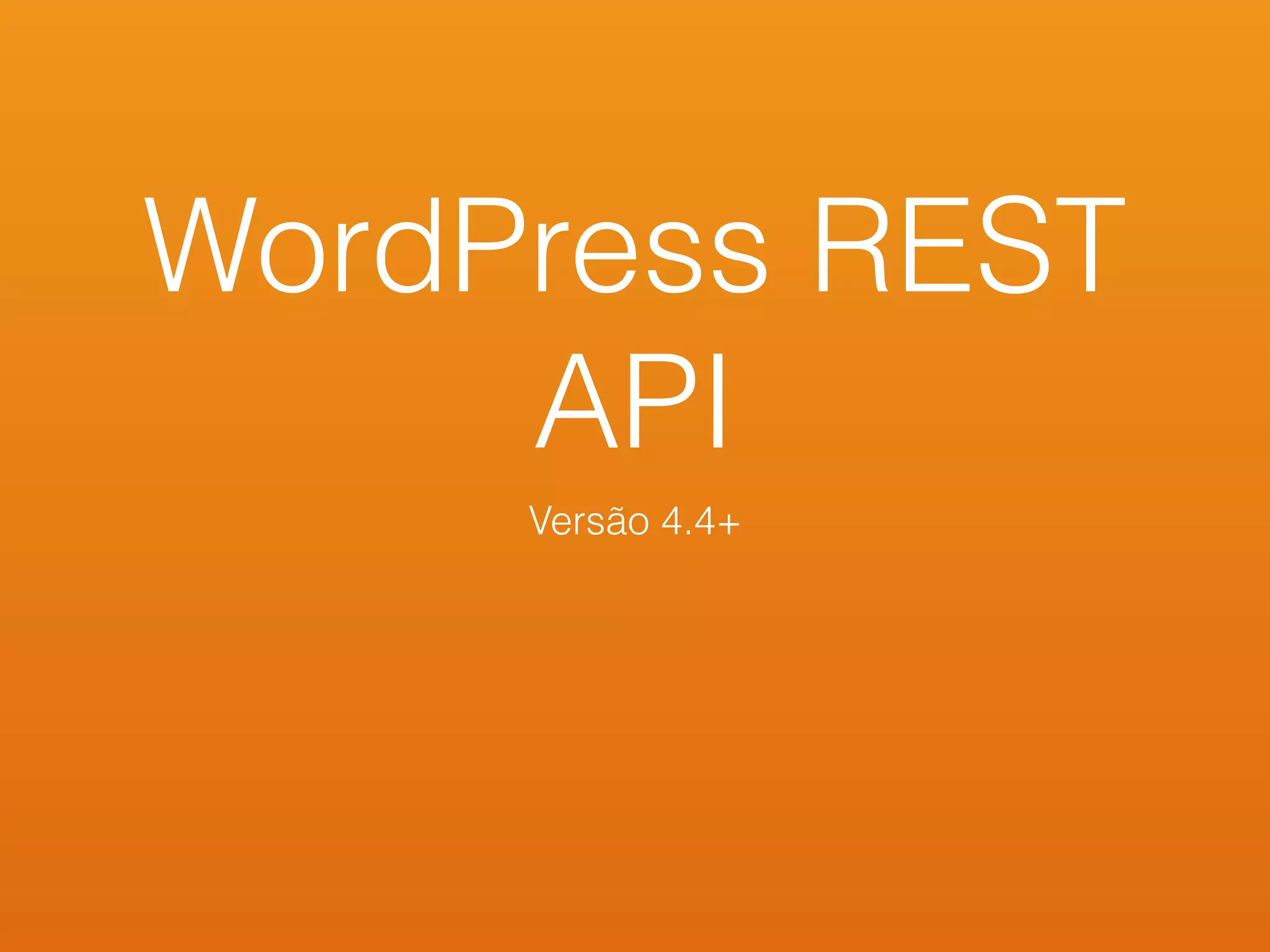 WordPress REST
API
Versão 4.4+
 