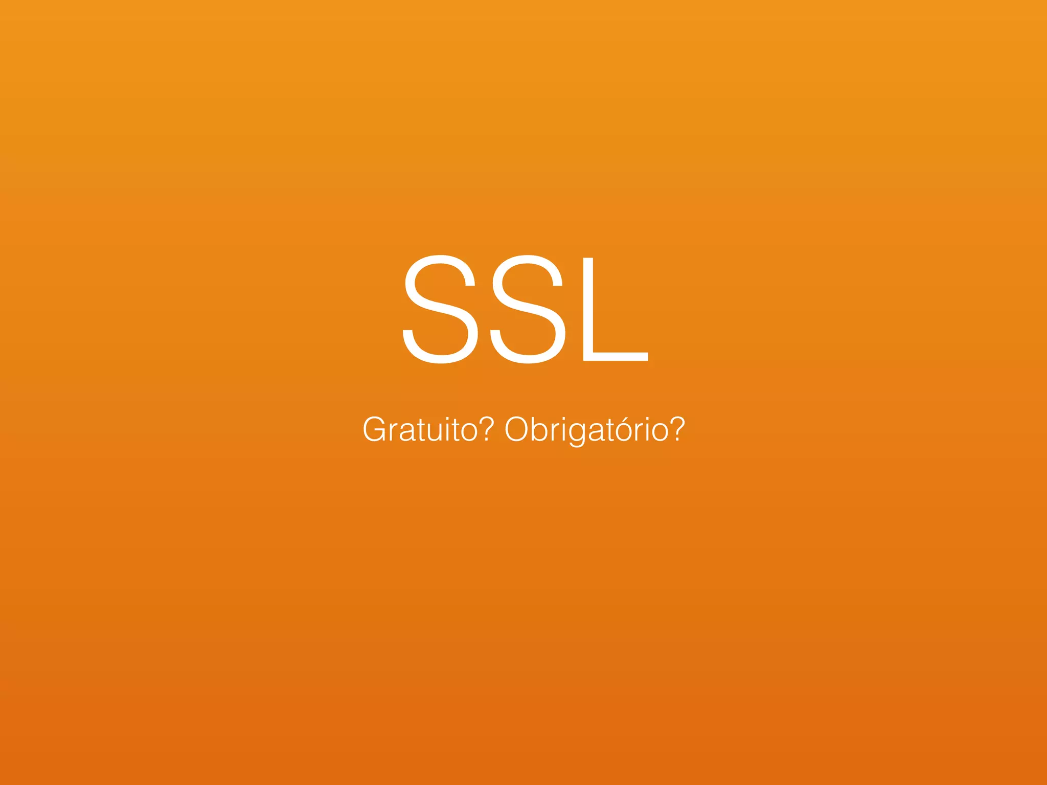 SSL
Gratuito? Obrigatório?
 