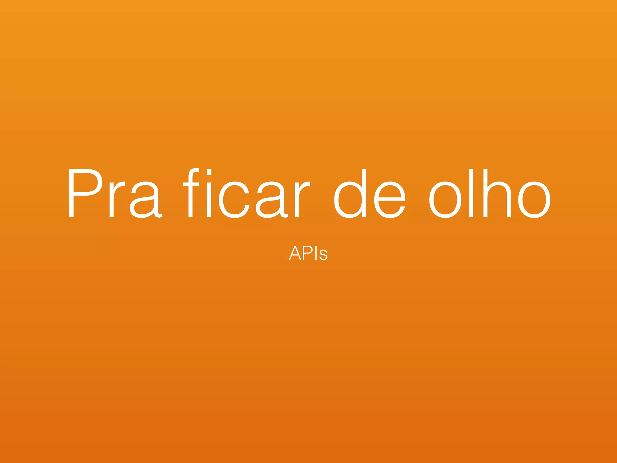 Pra ﬁcar de olho
APIs
 