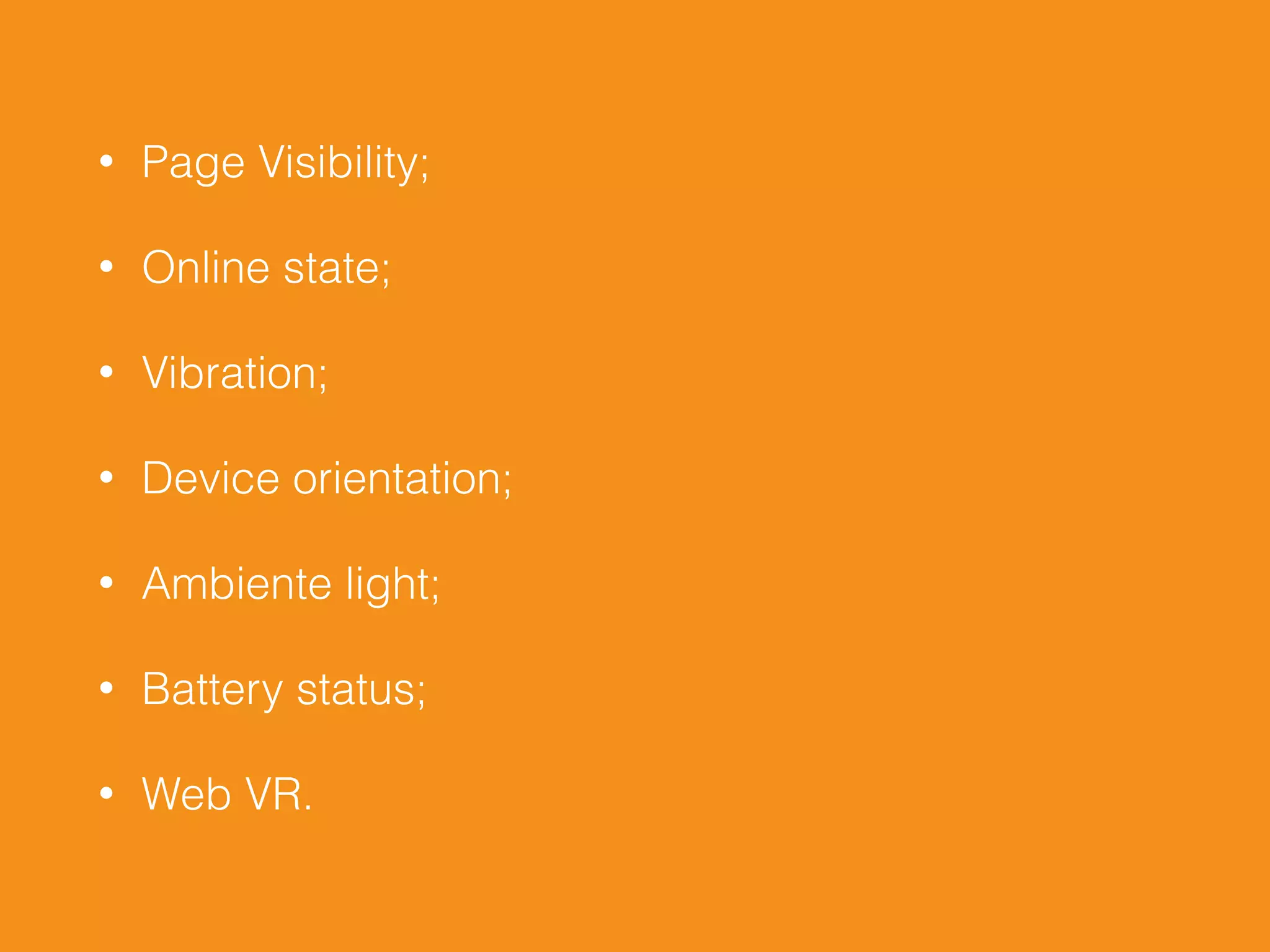 • Page Visibility;
• Online state;
• Vibration;
• Device orientation;
• Ambiente light;
• Battery status;
• Web VR.
 