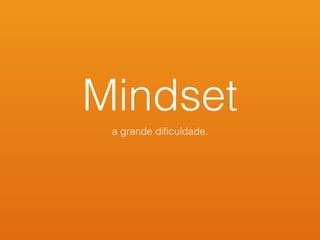 Mindset
a grande diﬁculdade.
 