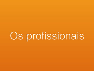 Os proﬁssionais
 