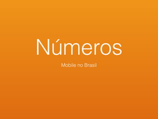 Números
Mobile no Brasil
 
