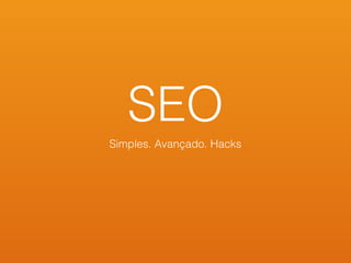 SEO
Simples. Avançado. Hacks
 