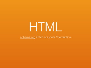 HTML
schema.org / Rich snippets / Semântica
 