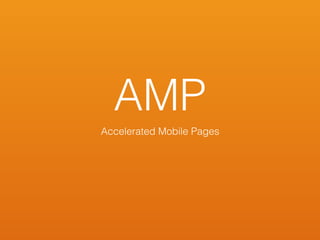 AMP
Accelerated Mobile Pages
 