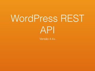 WordPress REST
API
Versão 4.4+
 