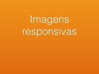 Imagens
responsivas
 