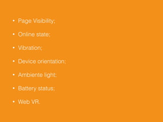 • Page Visibility;
• Online state;
• Vibration;
• Device orientation;
• Ambiente light;
• Battery status;
• Web VR.
 