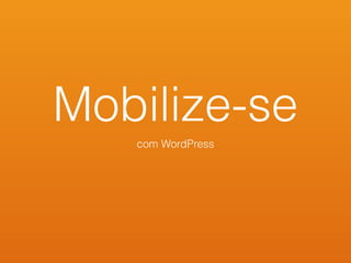Mobilize-se
com WordPress
 