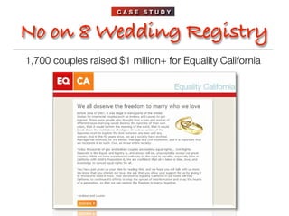 CASE STUDY



No on 8 Wedding Registry
1,700 couples raised $1 million+ for Equality California
 