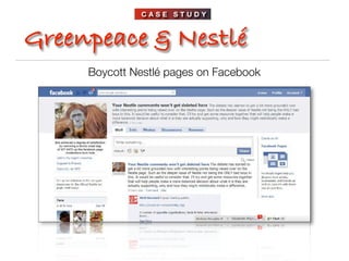 CASE STUDY



Greenpeace & Nestlé
     Boycott Nestlé pages on Facebook
 