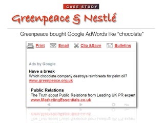 CASE STUDY



Greenpeace & Nestlé
 Greenpeace bought Google AdWords like “chocolate”
 