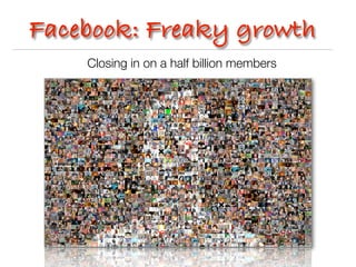 Facebook: Freaky growth
    Closing in on a half billion members
 