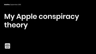 My Apple conspiracy
theory
Mobilize, September 2019
 