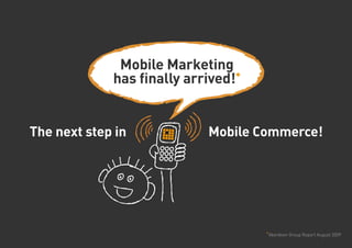 Mobile Marketing
             has finally arrived!*


The next step in            Mobile Commerce!




                                     *Aberdeen Group Report August 2009
 
