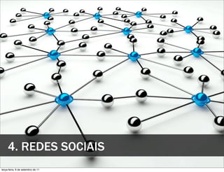 4. REDES SOCIAIS
terça-feira, 6 de setembro de 11
 