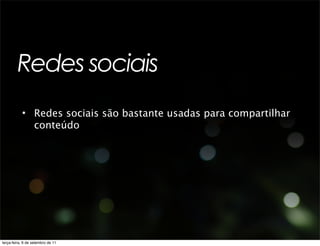 Redes sociais
           • Redes sociais são bastante usadas para compartilhar
             conteúdo




terça-feira, 6 de setembro de 11
 