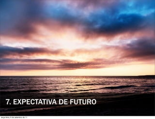 7. EXPECTATIVA DE FUTURO
terça-feira, 6 de setembro de 11
 