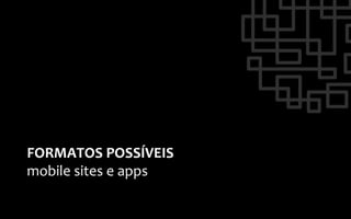 FORMATOS	
  POSSÍVEIS	
  
mobile	
  sites	
  e	
  apps	
  
 
