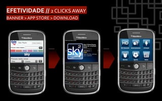 EFETIVIDADE	
  //	
  2	
  CLICKS	
  AWAY	
  
BANNER	
  >	
  APP	
  STORE	
  >	
  DOWNLOAD	
  
 