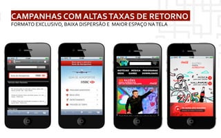  	
     CAMPANHAS	
  COM	
  ALTAS	
  TAXAS	
  DE	
  RETORNO	
  
           FORMATO	
  EXCLUSIVO,	
  BAIXA	
  DISPERSÃO	
  E	
  	
  MAIOR	
  ESPAÇO	
  NA	
  TELA	
  
 