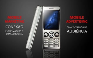 MOBILE	
                    MOBILE	
  
MARKETING	
                ADVERTISING	
  
CONEXÃO	
                  CONCENTRADOR	
  DE	
  
ENTRE	
  MARCAS	
  E	
     AUDIÊNCIA	
  
 CONSUMIDORES	
  
 