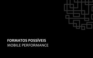FORMATOS	
  POSSÍVEIS	
  
MOBILE	
  PERFORMANCE	
  
 