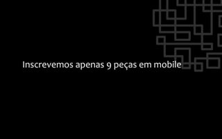 Inscrevemos	
  apenas	
  9	
  peças	
  em	
  mobile	
  
 