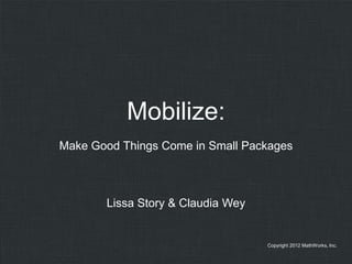 Mobilize:
Make Good Things Come in Small Packages



       Lissa Story & Claudia Wey


                                   Copyright 2012 MathWorks, Inc.
 