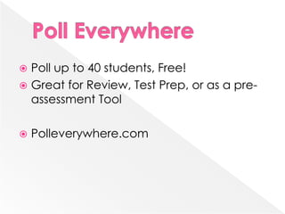  Poll up to 40 students, Free!
 Great for Review, Test Prep, or as a pre-
  assessment Tool

   Polleverywhere.com
 