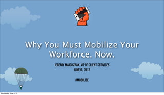 Why You Must Mobilize Your
                             Workforce. Now.
                              Jeremy Majchzrak, VP of Client Services
                                           June 6, 2012

                                            #mobilize


Wednesday, June 6, 12
 