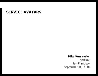 SERVICE AVATARS Mike Kuniavsky Mobilize San Francisco September 30, 2010 