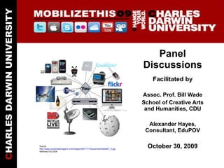 Panel Discussions Facilitated by Assoc. Prof. Bill Wade School of Creative Arts and Humanities, CDU Alexander Hayes, Consultant, EduPOV October 30, 2009 Source  http://www.conversationagent.com/images/2007/11/18/yournewmedia001_3.jpg  retrieved Oct 2009 