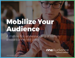 Email: contact@oneaudience.com / Tel.: 800-915-6486
A BRIDGE COMPANY
Mobilize Your
Audience
A mobile-first understanding of today’s
always-connected users
 