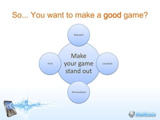 So... You want to make a good game?

                    Relevant




                   Make
         Viral   your game        Localized


                 stand out

                   Personalized
 