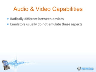 Audio & Video Capabilities
Radically different between devices
Emulators usually do not emulate these aspects
 