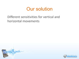 Our solution
Different sensitivities for vertical and
horizontal movements
 