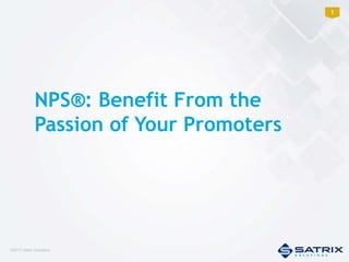 1

NPS®: Benefit From the
Passion of Your Promoters

©2013 Satrix Solutions

 