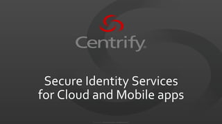 ©	
  2004-­‐2012.	
  	
  Centrify	
  Corporation.	
  	
  All	
  Rights	
  Reserved.	
  	
  
Secure	
  Identity	
  Services	
  
for	
  Cloud	
  and	
  Mobile	
  apps	
  
 